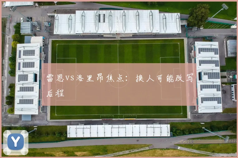 雷恩vs洛里昂焦点:换人可能改写后程