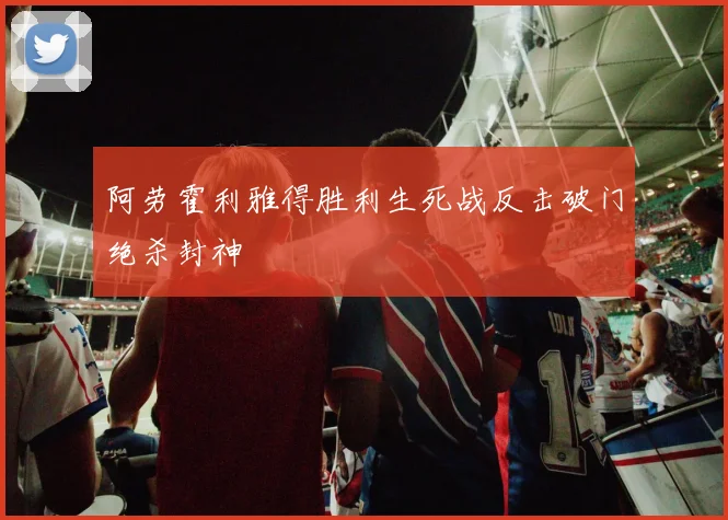 阿劳霍利雅得胜利生死战反击破门绝杀封神