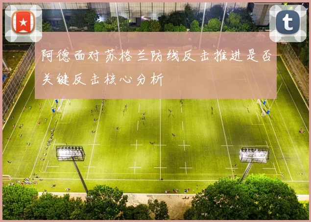 阿德面对苏格兰防线反击推进是否关键反击核心分析