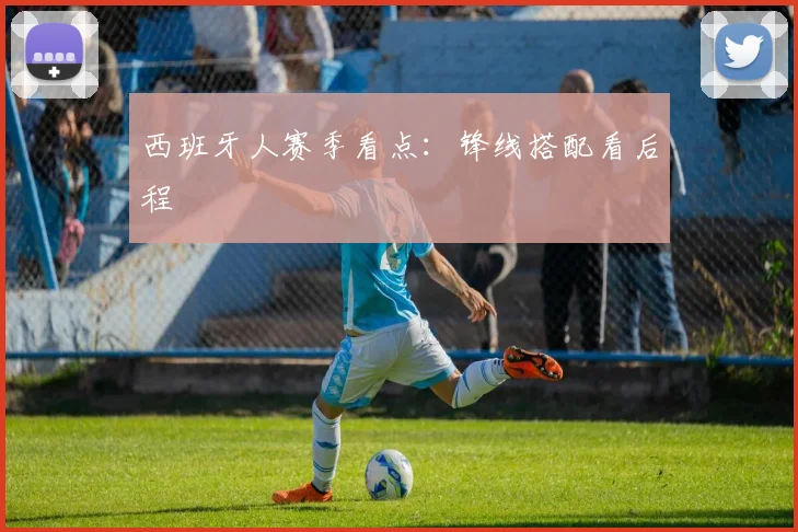 西班牙人赛季看点：锋线搭配看后程