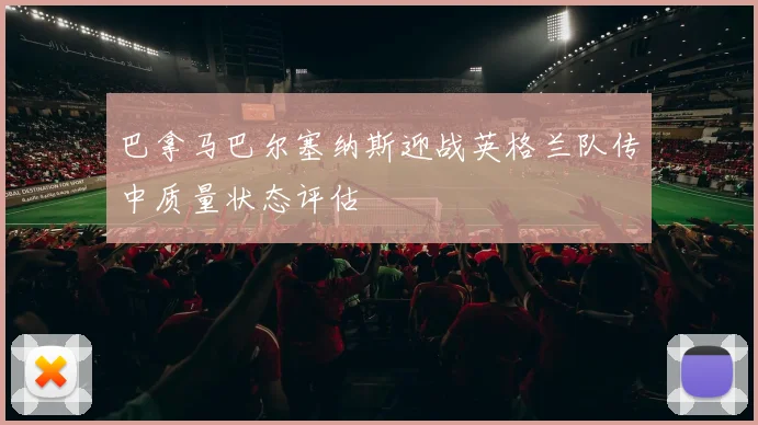 巴拿马巴尔塞纳斯迎战英格兰队传中质量状态评估