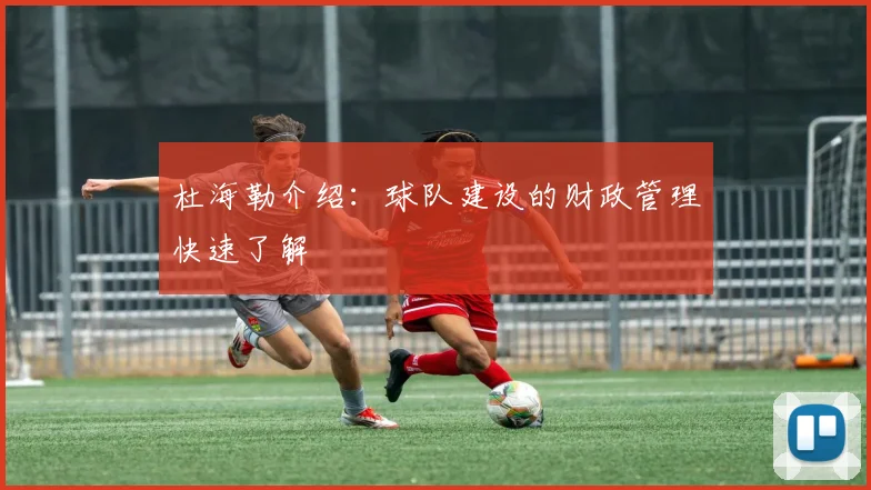 杜海勒介绍:球队建设的财政管理快速了解