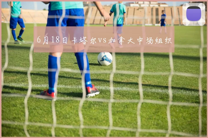 6月18日卡塔尔vs加拿大中场组织