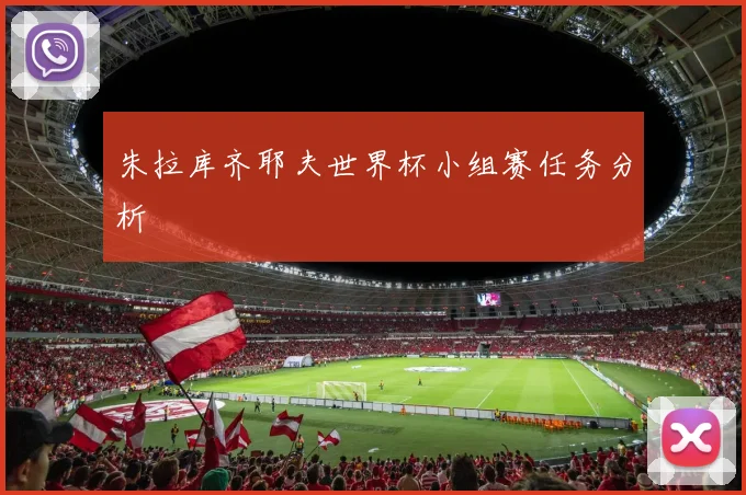 朱拉库齐耶夫世界杯小组赛任务分析