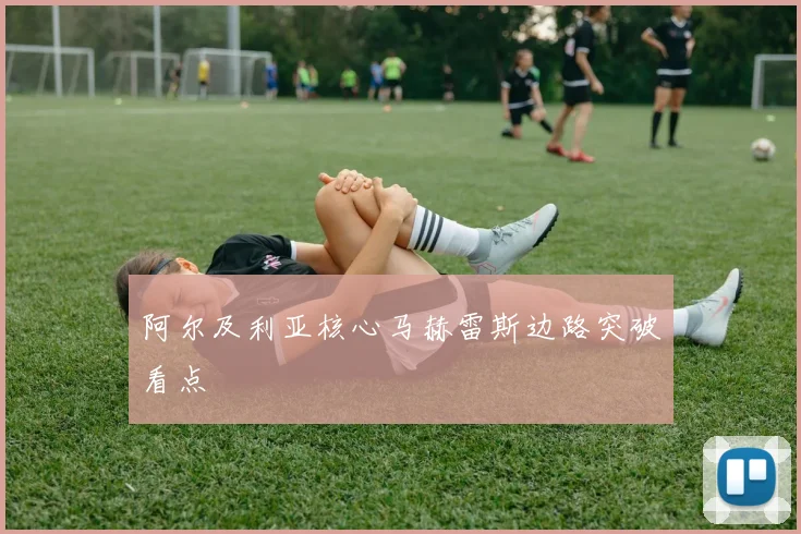 阿尔及利亚核心马赫雷斯边路突破看点