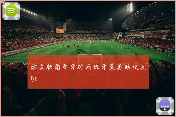 欧国联葡萄牙对西班牙莱奥助攻决胜