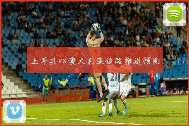 土耳其vs澳大利亚边路推进预测