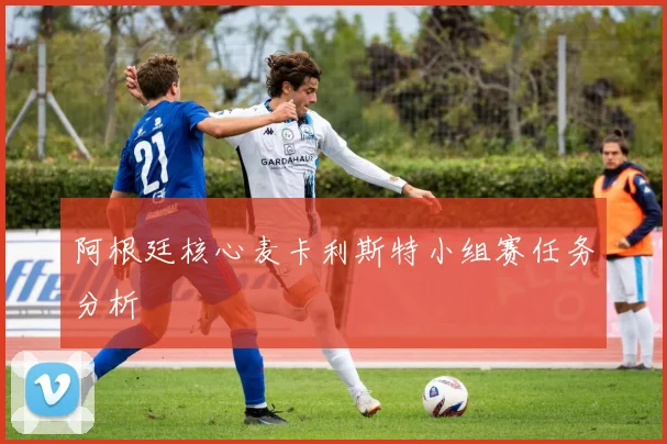 阿根廷核心麦卡利斯特小组赛任务分析