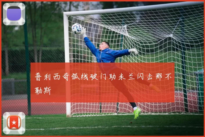 普利西奇弧线破门助米兰闪击那不勒斯