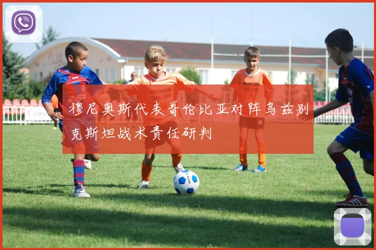 穆尼奥斯代表哥伦比亚对阵乌兹别克斯坦战术责任研判