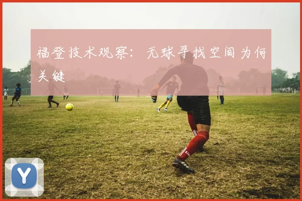 福登技术观察：无球寻找空间为何关键