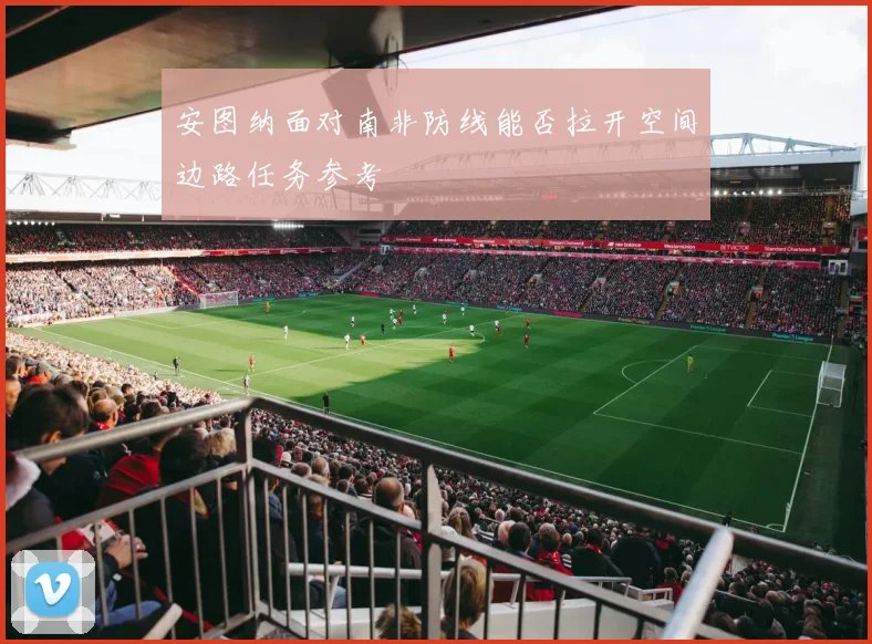 安图纳面对南非防线能否拉开空间边路任务参考