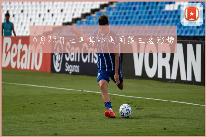 6月25日土耳其vs美国第三名形势