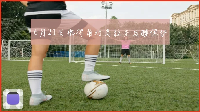 6月21日佛得角对乌拉圭后腰保护