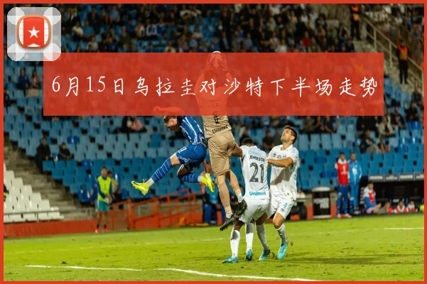 6月15日乌拉圭对沙特下半场走势