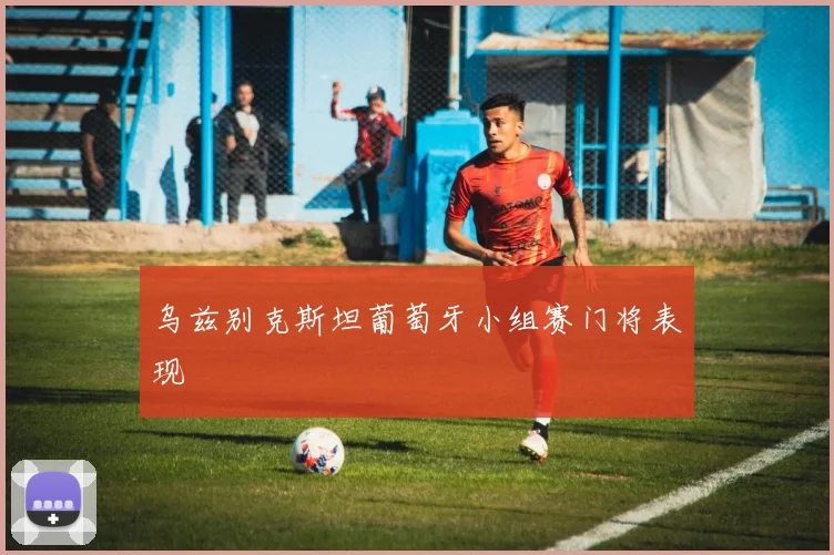 乌兹别克斯坦葡萄牙小组赛门将表现