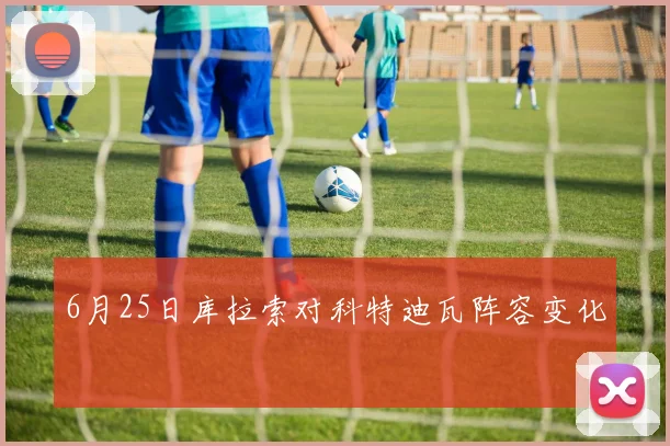 6月25日库拉索对科特迪瓦阵容变化