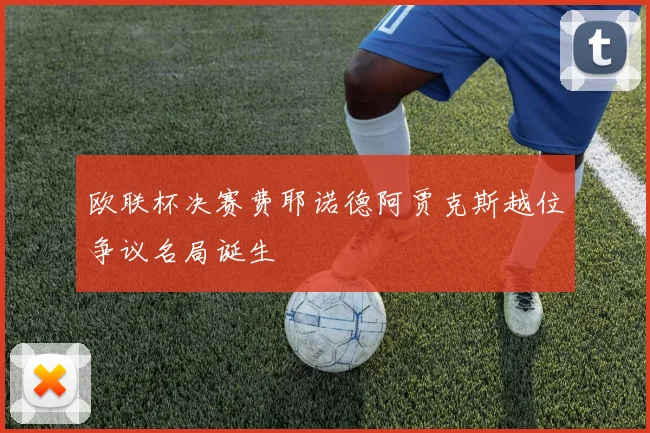 欧联杯决赛费耶诺德阿贾克斯越位争议名局诞生