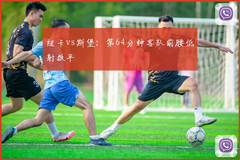 纽卡vs斯堡：第64分钟客队前腰低射扳平