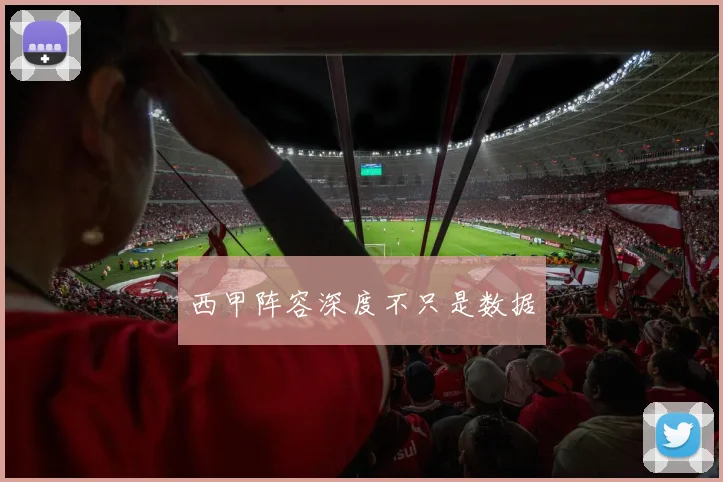西甲阵容深度不只是数据