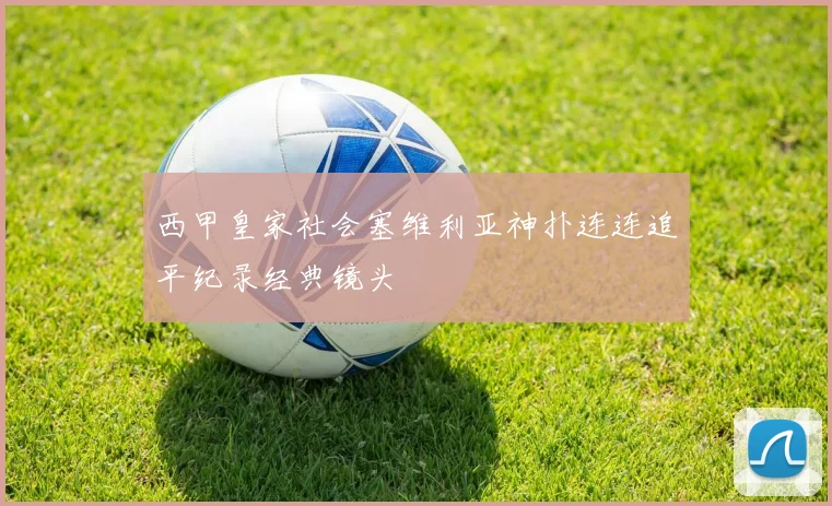 西甲皇家社会塞维利亚神扑连连追平纪录经典镜头