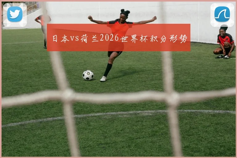 日本vs荷兰2026世界杯积分形势