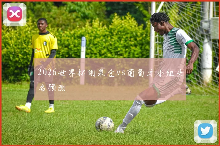 2026世界杯刚果金vs葡萄牙小组头名预测