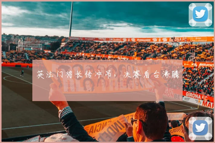 英法门将长传冲吊，决赛看台沸腾