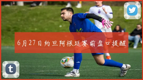 6月27日约旦阿根廷赛前盘口提醒