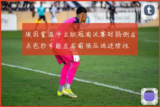 埃因霍温冲击欧冠淘汰赛时弱侧后点包抄可能左右前场压迫连续性