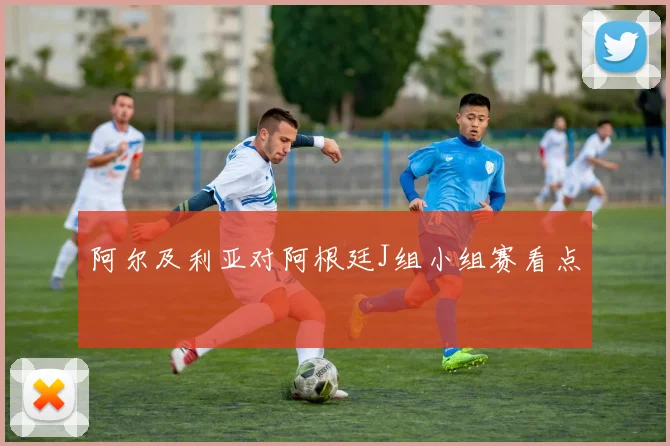 阿尔及利亚对阿根廷J组小组赛看点