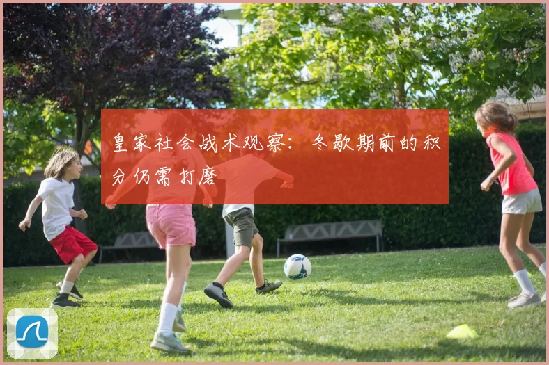 皇家社会战术观察:冬歇期前的积分仍需打磨