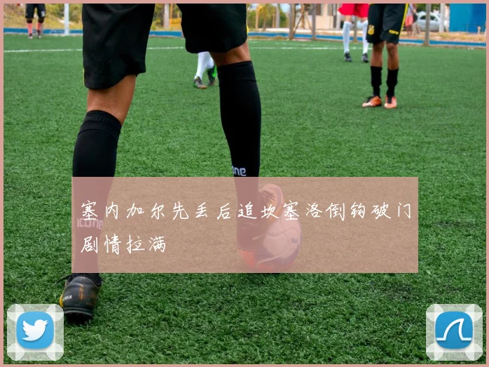 塞内加尔先丢后追坎塞洛倒钩破门剧情拉满