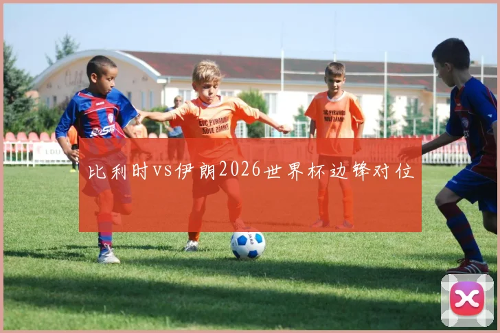 比利时vs伊朗2026世界杯边锋对位
