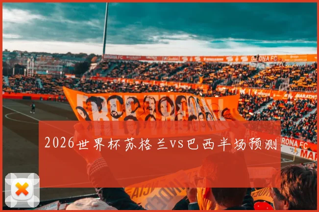 2026世界杯苏格兰vs巴西半场预测