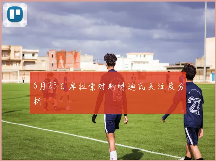 6月25日库拉索对科特迪瓦关注度分析