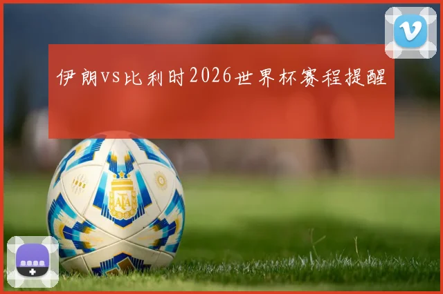 伊朗vs比利时2026世界杯赛程提醒