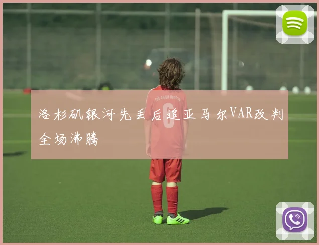 洛杉矶银河先丢后追亚马尔VAR改判全场沸腾