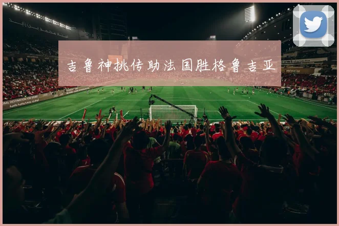 吉鲁神挑传助法国胜格鲁吉亚