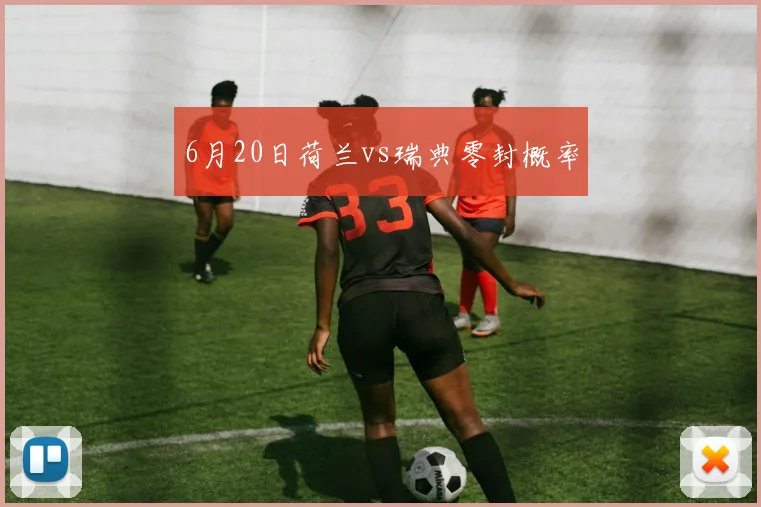 6月20日荷兰vs瑞典零封概率