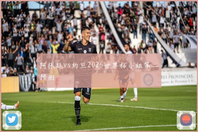 阿根廷vs约旦2026世界杯小组第二预测