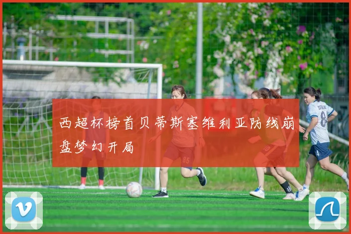 西超杯榜首贝蒂斯塞维利亚防线崩盘梦幻开局