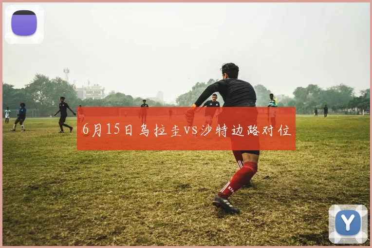 6月15日乌拉圭vs沙特边路对位