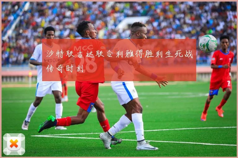 沙特联吉达联合利雅得胜利生死战传奇时刻