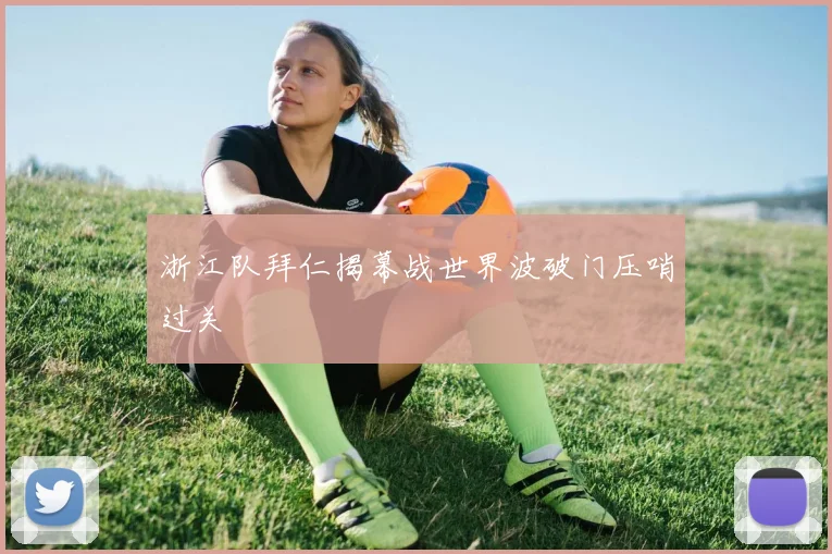浙江队拜仁揭幕战世界波破门压哨过关